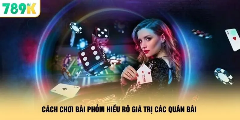 Cách chơi bài phỏm hiểu rõ giá trị các quân bài 
